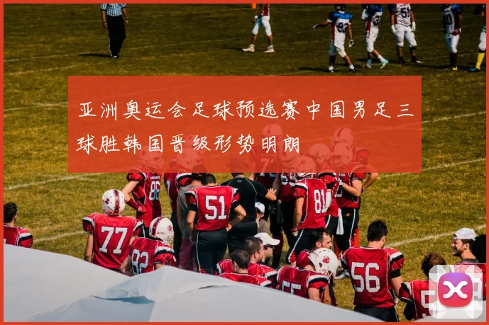 亚洲奥运会足球预选赛中国男足三球胜韩国晋级形势明朗