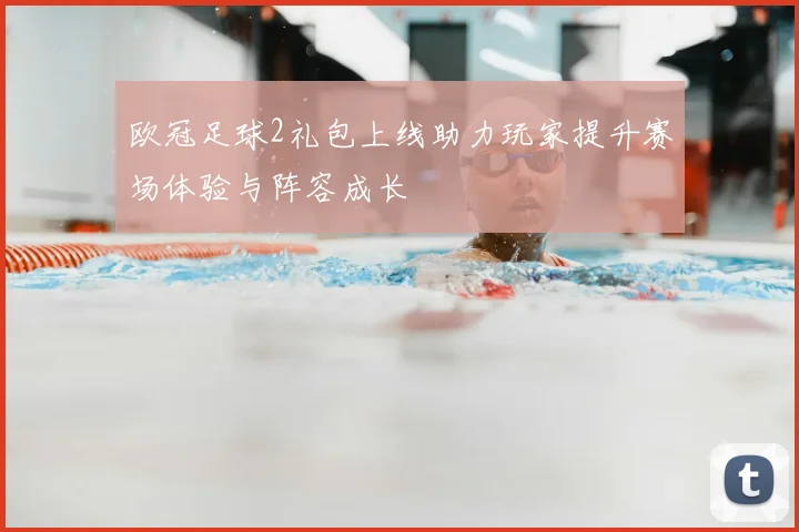 欧冠足球2礼包上线助力玩家提升赛场体验与阵容成长