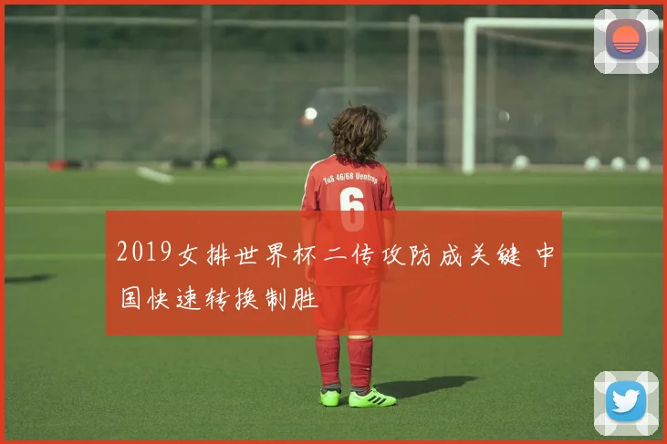 2019女排世界杯二传攻防成关键 中国快速转换制胜