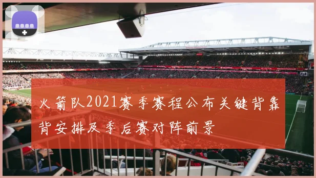 火箭队2021赛季赛程公布关键背靠背安排及季后赛对阵前景