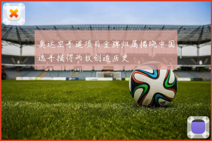 奥运空手道项目金牌归属揭晓中国选手摘得两枚创造历史