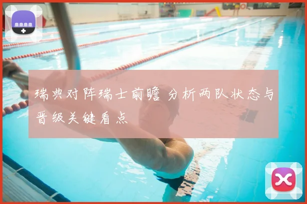 瑞典对阵瑞士前瞻 分析两队状态与晋级关键看点