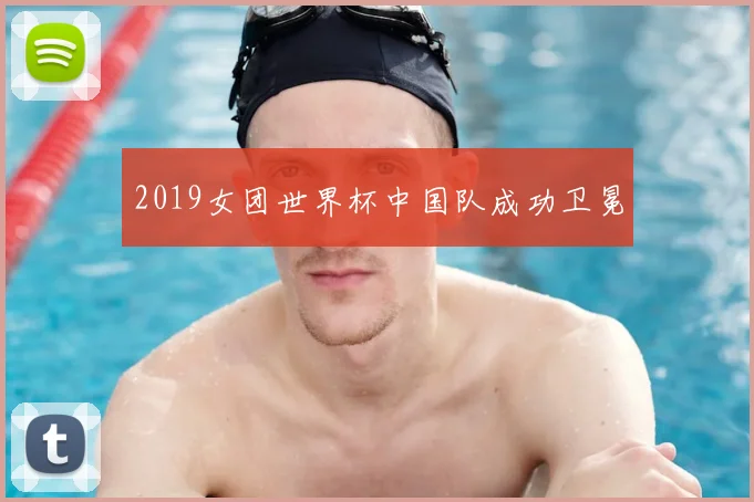 2019女团世界杯中国队成功卫冕