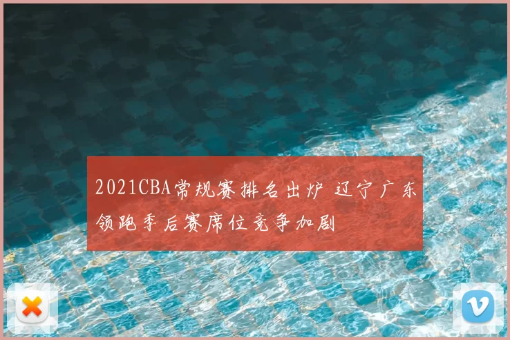 2021CBA常规赛排名出炉 辽宁广东领跑季后赛席位竞争加剧