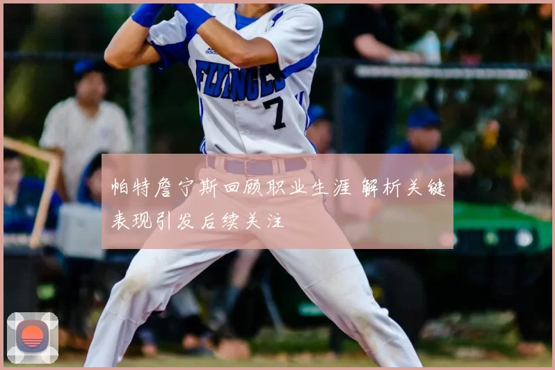 帕特詹宁斯回顾职业生涯 解析关键表现引发后续关注