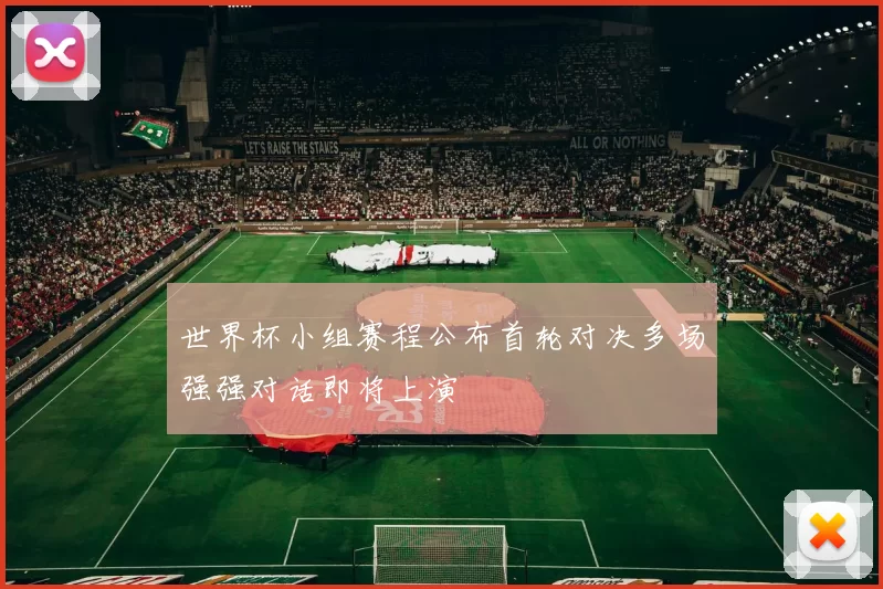 世界杯小组赛程公布首轮对决多场强强对话即将上演