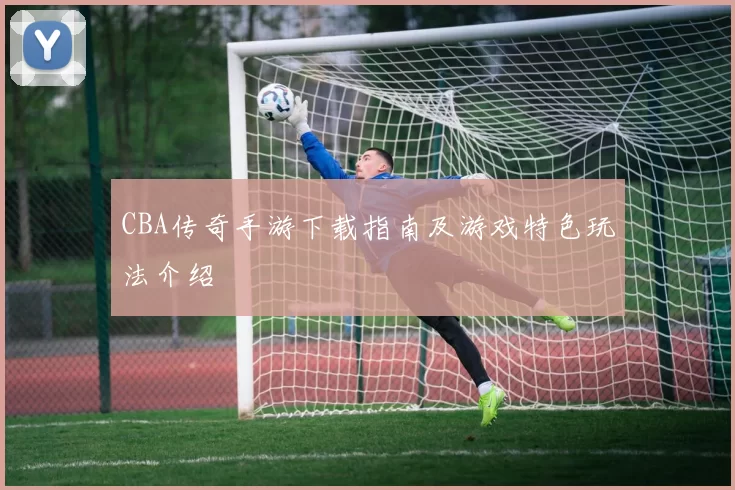 CBA传奇手游下载指南及游戏特色玩法介绍