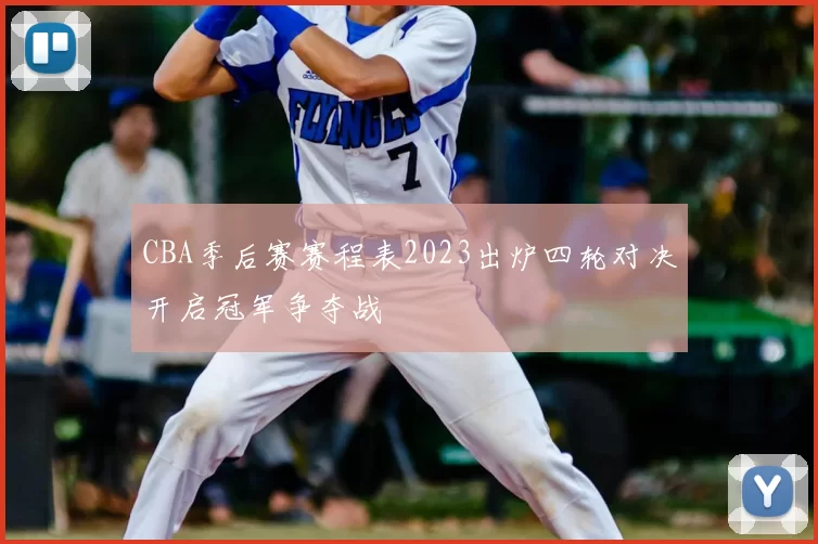 CBA季后赛赛程表2023出炉四轮对决开启冠军争夺战