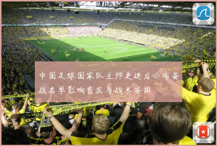 中国足球国家队主帅更迭后公布备战名单影响首发与战术安排