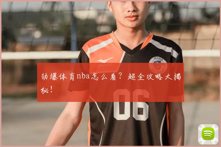 劲爆体育nba怎么看？超全攻略大揭秘！