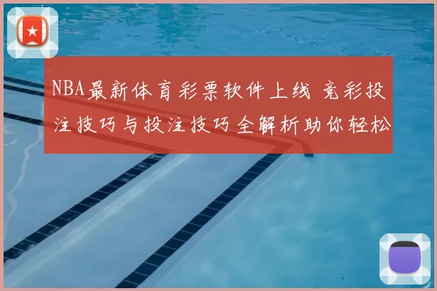 NBA最新体育彩票软件上线 竞彩投注技巧与投注技巧全解析助你轻松上手