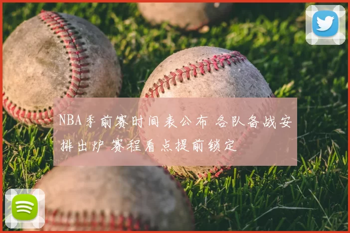 NBA季前赛时间表公布 各队备战安排出炉 赛程看点提前锁定