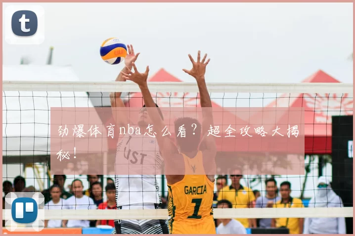 劲爆体育nba怎么看？超全攻略大揭秘！