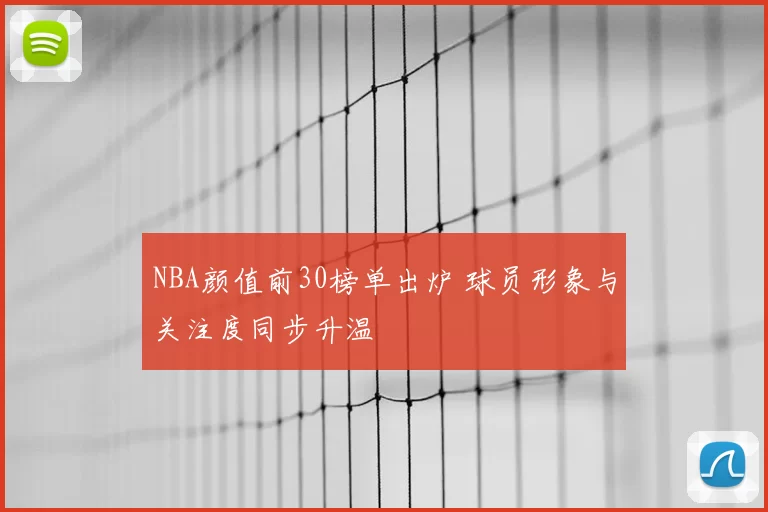NBA颜值前30榜单出炉 球员形象与关注度同步升温