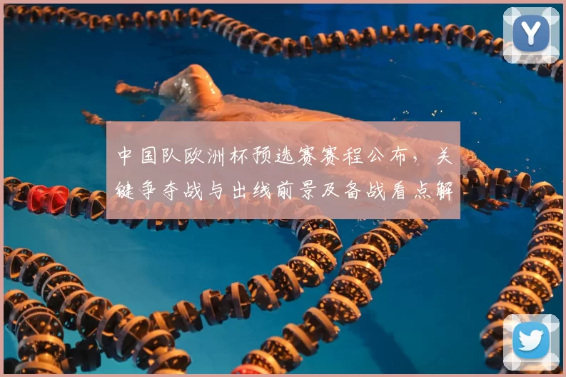 中国队欧洲杯预选赛赛程公布，关键争夺战与出线前景及备战看点解析