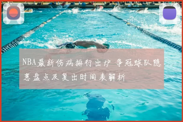 NBA最新伤病排行出炉 争冠球队隐患盘点及复出时间表解析