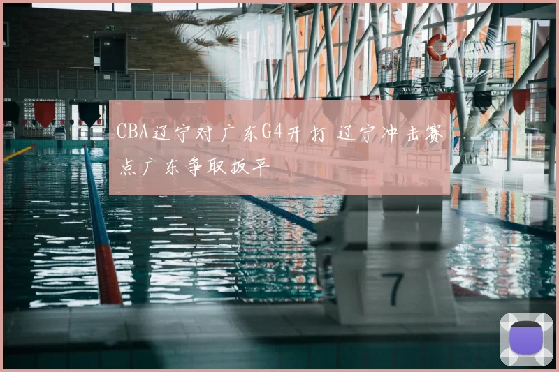 CBA辽宁对广东G4开打 辽宁冲击赛点广东争取扳平