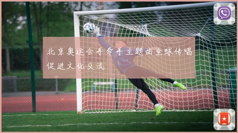 北京奥运会手牵手主题曲全球传唱促进文化交流