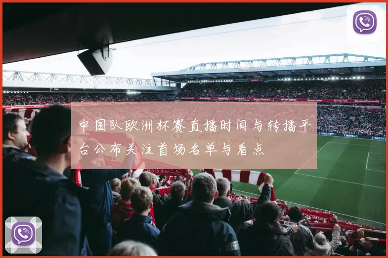 中国队欧洲杯赛直播时间与转播平台公布关注首场名单与看点