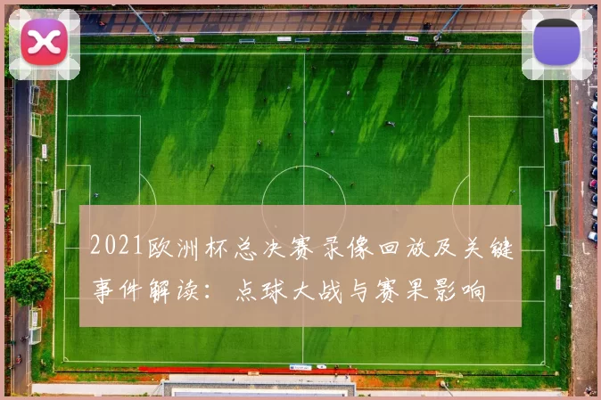 2021欧洲杯总决赛录像回放及关键事件解读：点球大战与赛果影响