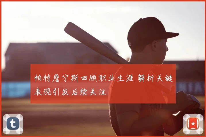 帕特詹宁斯回顾职业生涯 解析关键表现引发后续关注