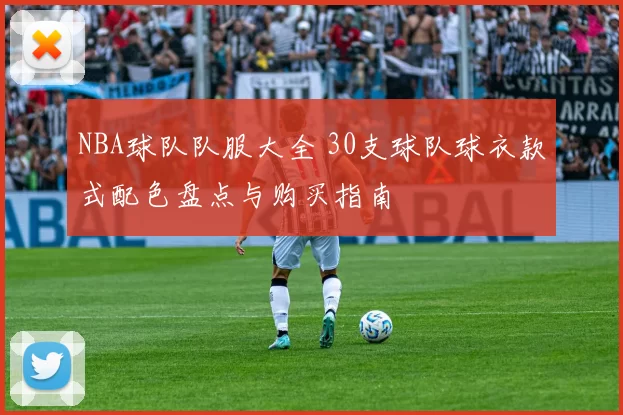 NBA球队队服大全 30支球队球衣款式配色盘点与购买指南