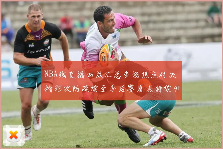 NBA线直播回放汇总多场焦点对决 精彩攻防延续至季后赛看点持续升温