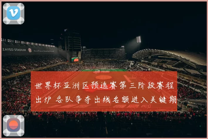 世界杯亚洲区预选赛第三阶段赛程出炉 各队争夺出线名额进入关键期