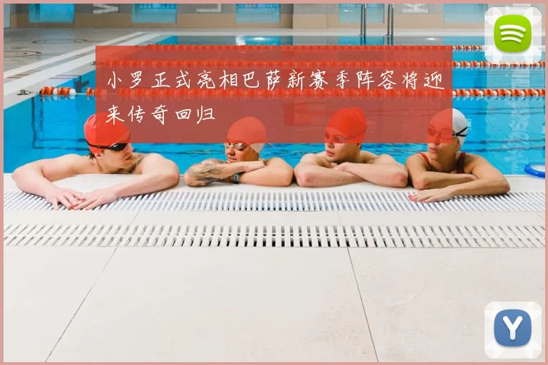 小罗正式亮相巴萨新赛季阵容将迎来传奇回归