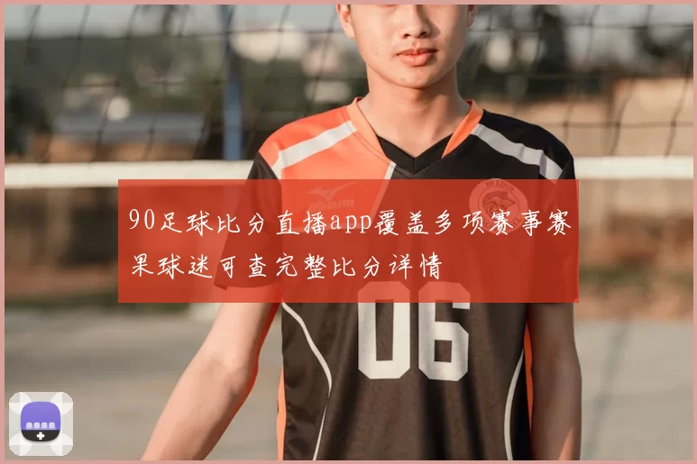 90足球比分直播app覆盖多项赛事赛果球迷可查完整比分详情