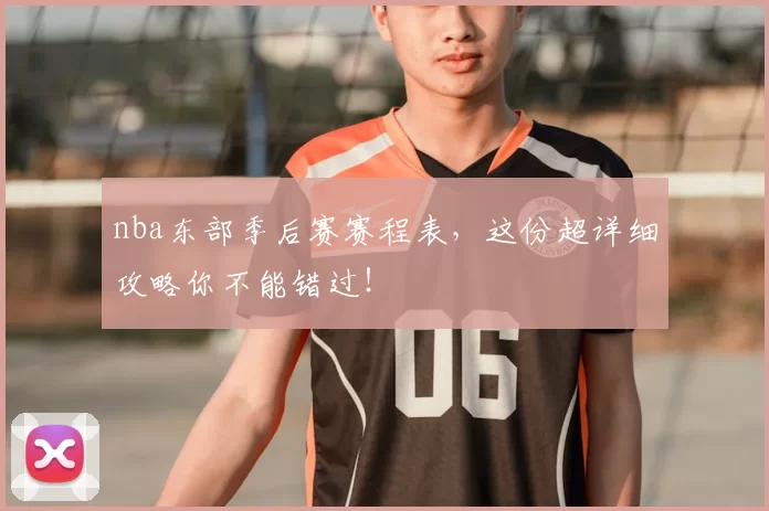 nba东部季后赛赛程表，这份超详细攻略你不能错过！