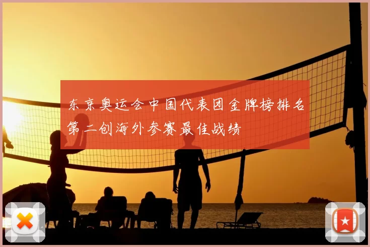 东京奥运会中国代表团金牌榜排名第二创海外参赛最佳战绩