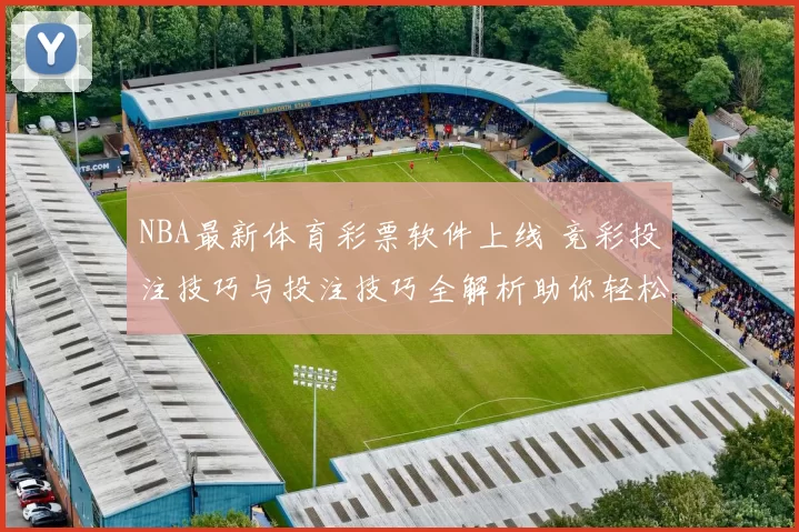 NBA最新体育彩票软件上线 竞彩投注技巧与投注技巧全解析助你轻松上手
