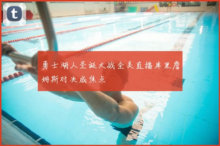 勇士湖人圣诞大战全美直播库里詹姆斯对决成焦点