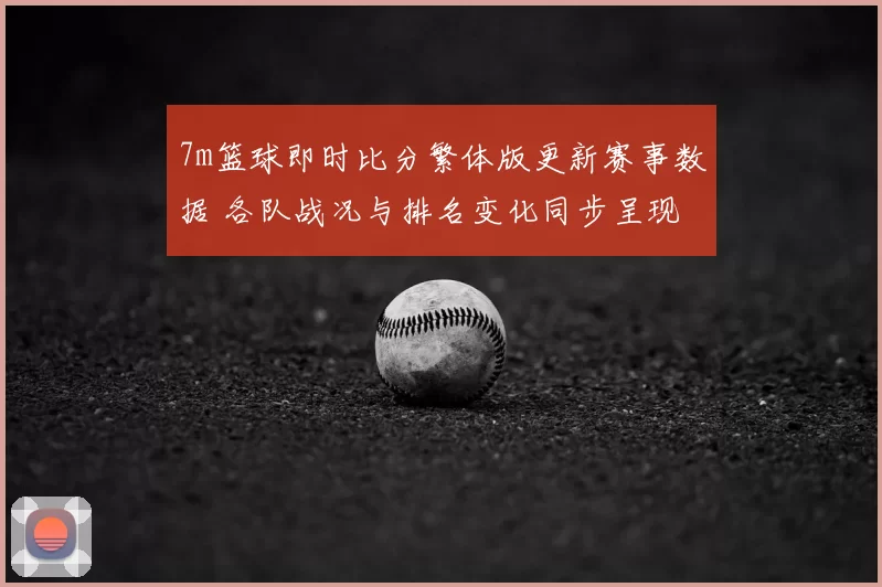 7m篮球即时比分繁体版更新赛事数据 各队战况与排名变化同步呈现