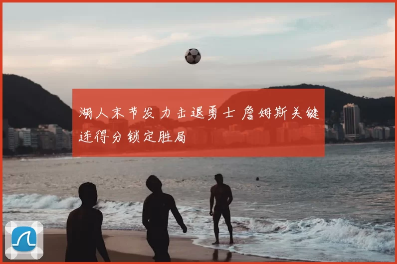 湖人末节发力击退勇士 詹姆斯关键连得分锁定胜局