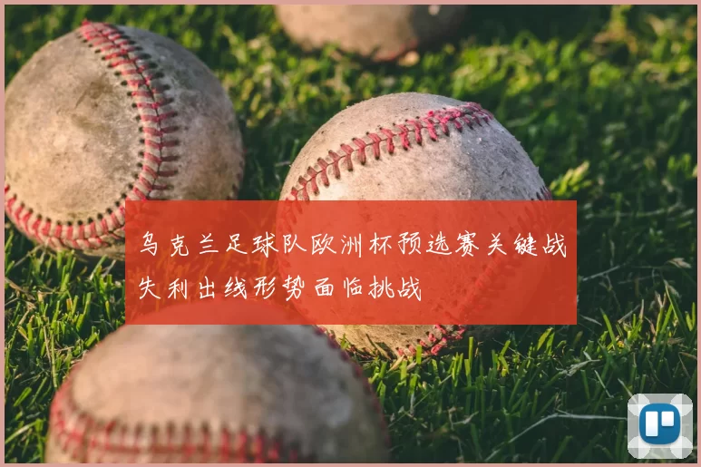 乌克兰足球队欧洲杯预选赛关键战失利出线形势面临挑战