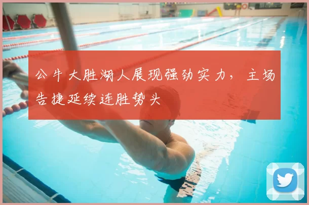 公牛大胜湖人展现强劲实力，主场告捷延续连胜势头