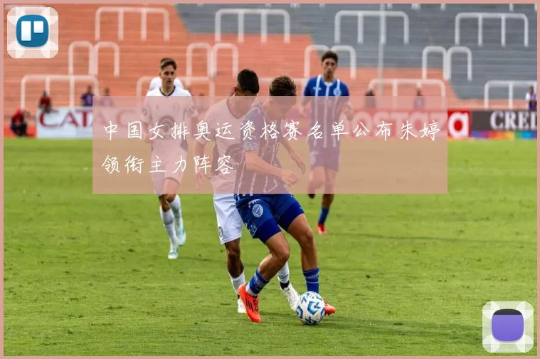 中国女排奥运资格赛名单公布朱婷领衔主力阵容