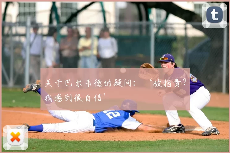 关于巴尔韦德的疑问：‘被指责？我感到很自信’