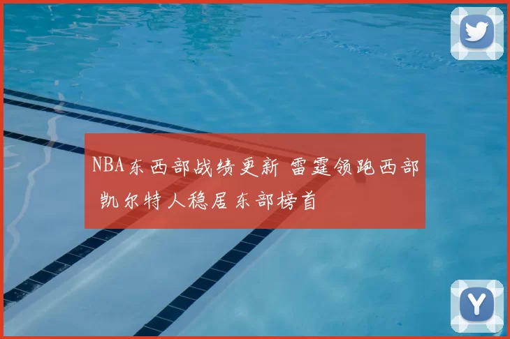 NBA东西部战绩更新 雷霆领跑西部 凯尔特人稳居东部榜首