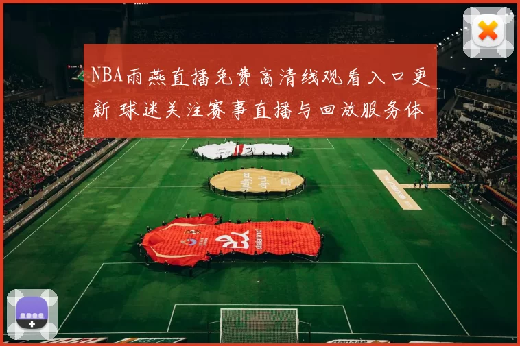 NBA雨燕直播免费高清线观看入口更新 球迷关注赛事直播与回放服务体验