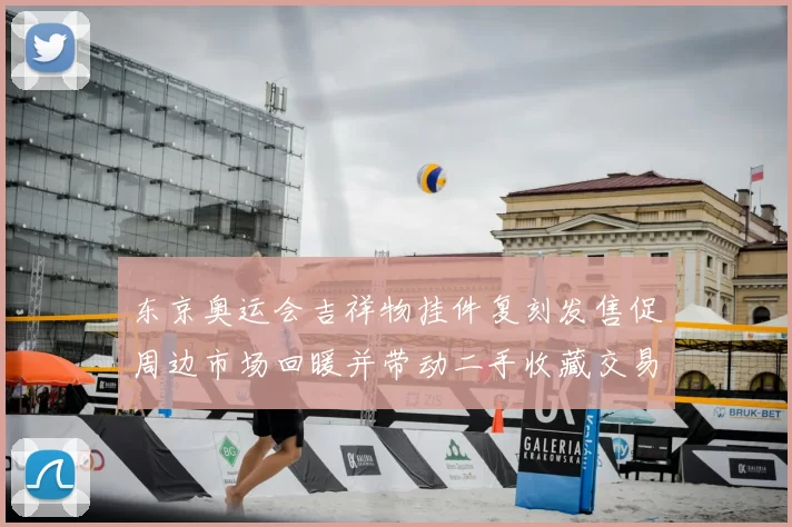 东京奥运会吉祥物挂件复刻发售促周边市场回暖并带动二手收藏交易