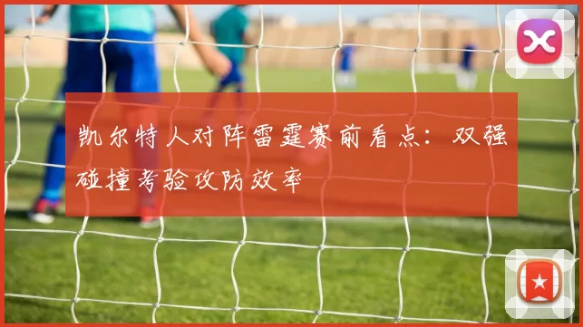 凯尔特人对阵雷霆赛前看点:双强碰撞考验攻防效率