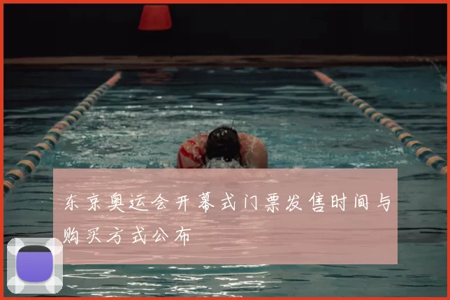 东京奥运会开幕式门票发售时间与购买方式公布