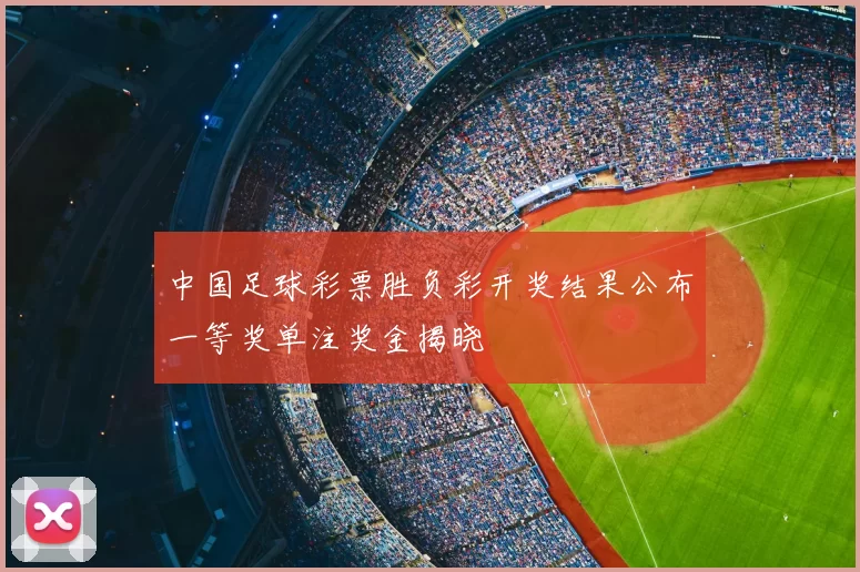 中国足球彩票胜负彩开奖结果公布一等奖单注奖金揭晓