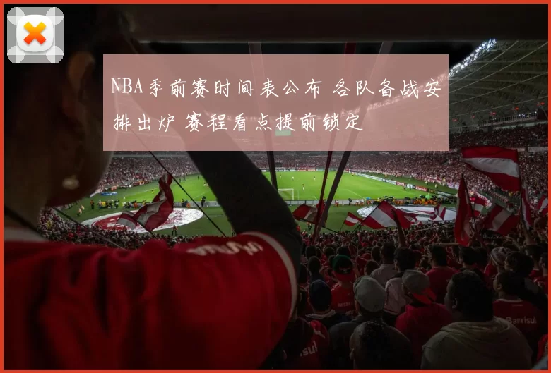 NBA季前赛时间表公布 各队备战安排出炉 赛程看点提前锁定