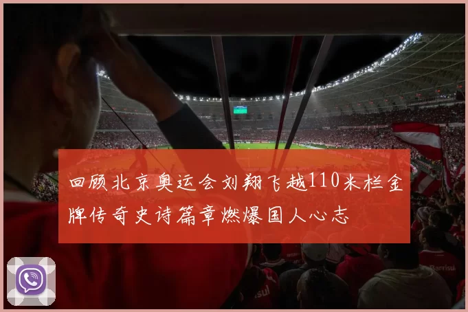 回顾北京奥运会刘翔飞越110米栏金牌传奇史诗篇章燃爆国人心志