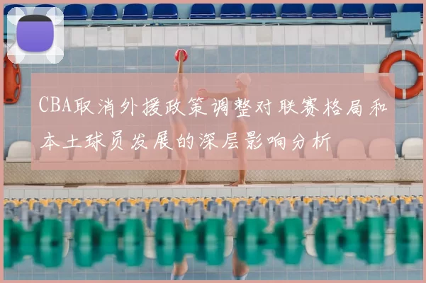 CBA取消外援政策调整对联赛格局和本土球员发展的深层影响分析