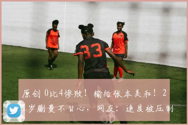 原创 0比4惨败!输给张本美和!21岁蒯曼不甘心,网友:速度被压制了